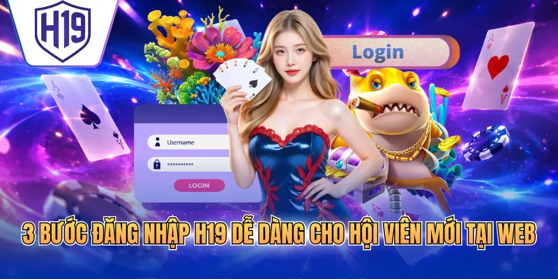 3 bước đăng nhập H19 dễ dàng cho hội viên mới tại web