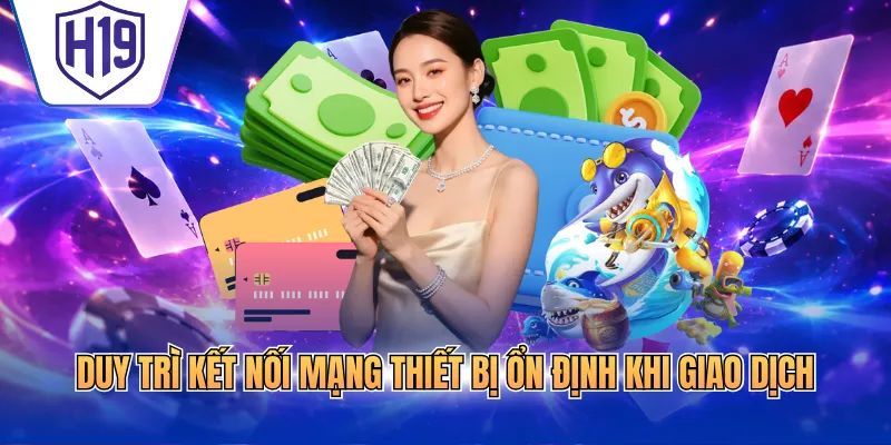 Duy trì kết nối mạng thiết bị ổn định khi giao dịch