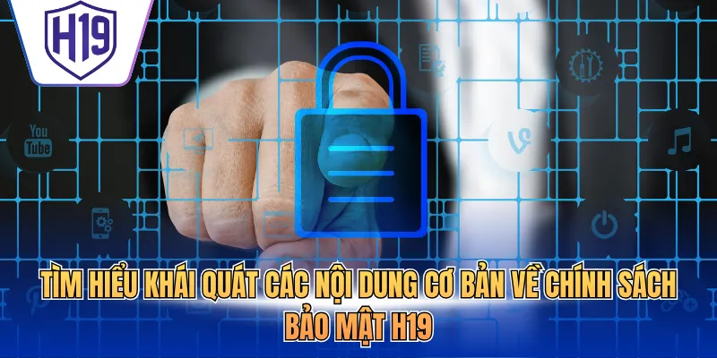 Tìm hiểu khái quát các nội dung cơ bản về chính sách bảo mật H19